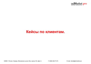 Кейсы по клиентам.

430801, Россия, Самара, Московское шоссе 34а, корпус 3б, офис 3.

+7 (846) 922-73-74

E-mail: client@admarket.pro

 