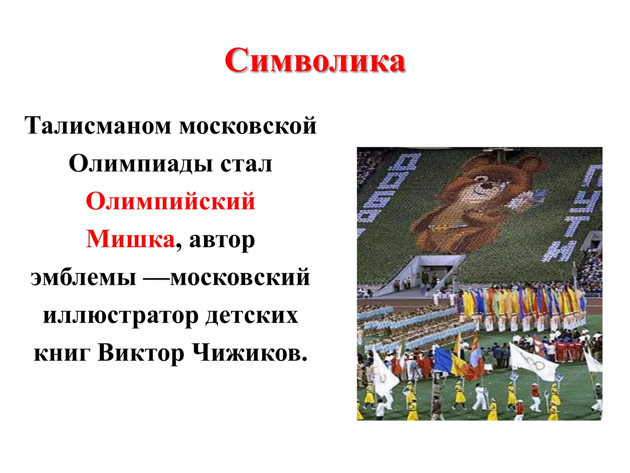 Символика
Талисманом московской
Олимпиады стал
Олимпийский
Мишка, автор
эмблемы —московский
иллюстратор детских
книг Виктор Чижиков.

 