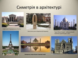 Симетрія в архітектурі

Амфітеатр Стародавнього Єгипту
Пам’ятник нулю в Будапешту(Угорщина)

Священне озеро Кусум Саровар Індія

Тадж-Махал (Індія)– найкрасивіший
памятник архітектури в світі.

 