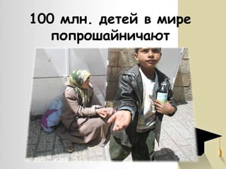 100 млн. детей в мире
попрошайничают

 