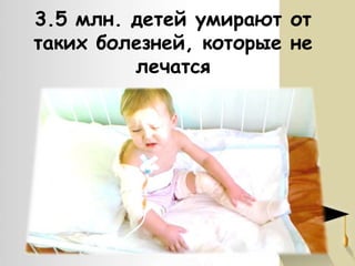 3.5 млн. детей умирают от
таких болезней, которые не
лечатся

 