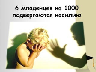 6 младенцев на 1000
подвергаются насилию

 
