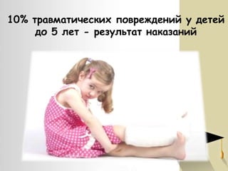 10% травматических повреждений у детей
до 5 лет - результат наказаний

 