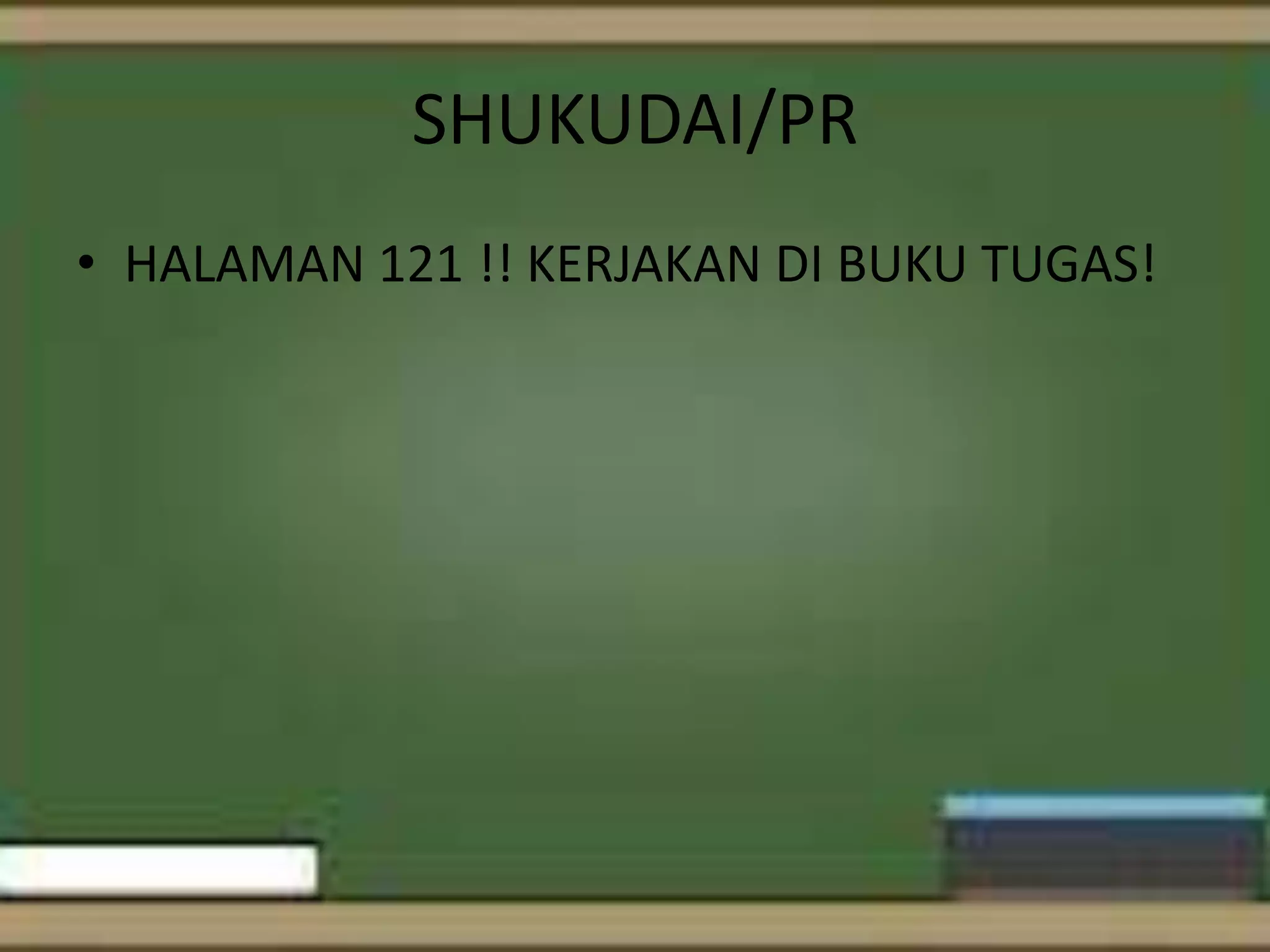 SHUKUDAI/PR
• HALAMAN 121 !! KERJAKAN DI BUKU TUGAS!

 