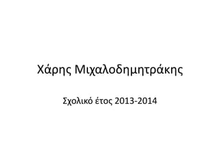 Χάρης Μιχαλοδημητράκης
Σχολικό έτος 2013-2014

 