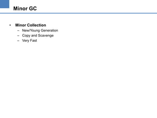 Minor GC
•

Minor Collection
– New/Young Generation
– Copy and Scavenge
– Very Fast

 
