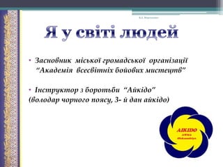 В.А. Моргаленко

• Засновник міської громадської організації
“Академія всесвітніх бойових мистецтв”
• Інструктор з боротьби “Айкідо”
(володар чорного поясу, 3- й дан айкідо)

 