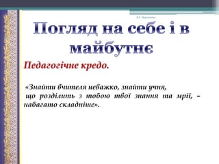 В.А. Моргаленко

Педагогічне кредо.
«Знайти вчителя неважко, знайти учня,
що розділить з тобою твої знання та мрії, –
набагато складніше».

 