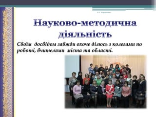 В.А. Моргаленко

Своїм досвідом завжди охоче ділюсь з колегами по
роботі, вчителями міста та області.

 