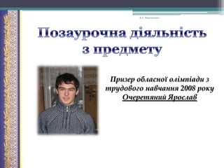 В.А. Моргаленко

Призер обласної олімпіади з
трудового навчання 2008 року
Очеретяний Ярослав

 