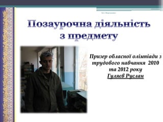 В.А. Моргаленко

Призер обласної олімпіади з
трудового навчання 2010
та 2012 року
Гуляєв Руслан

 