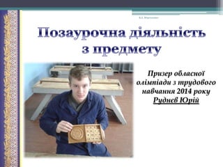 В.А. Моргаленко

Призер обласної
олімпіади з трудового
навчання 2014 року
Руднєв Юрій

 