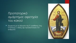 Προπατορικό
αμάρτημα: αφετηρία
του κακού


Σύμφωνα με τη διήγηση της Π. Διαθήκης (της
Γενέσεως), ο Θεός είχε προειδοποιήσει τον
άνθρωπο

 