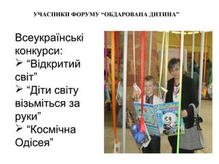 УЧАСНИКИ ФОРУМУ “ОБДАРОВАНА ДИТИНА”

Всеукраїнські
конкурси:
 “Відкритий
світ”
 “Діти світу
візьміться за
руки”
 “Космічна
Одісея”

 