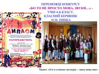 ПЕРЕМОЖЦІ КОНКУРСУ
«БО ТО НЕ ПРОСТО МОВА, ЗВУКИ…» УЧНІ 4-Б КЛАСУ,
КЛАСНИЙ КЕРІВНИК
Н.М. ПИНКА

Проект «Хто в словник заглядає – гарну мову має»

 