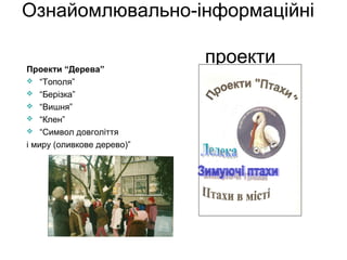 Ознайомлювально-інформаційні
Проекти “Дерева”
 “Тополя”
 “Берізка”
 “Вишня”
 “Клен”
 “Символ довголіття
і миру (оливкове дерево)”

проекти

 