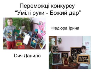 Переможці конкурсу
“Умілі руки - Божий дар”
Федюра Ірина

Сич Данило

 