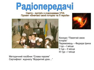 Конкурс “Памятай свою
історію”
Переможець – Федюра Ірина
І тур – І місце
ІІ тур – ІІ місце
ІІІ тур – І місце
Методичний посібник “Слава героям”
Сертифікат журналу “Відкритий урок…”

 