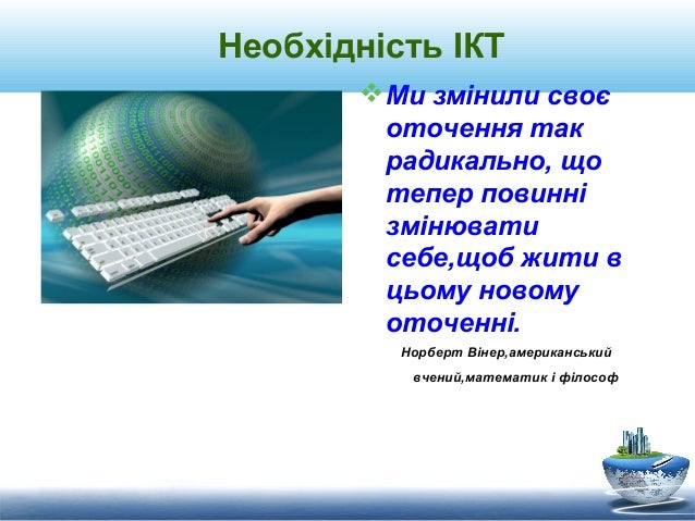 Необхідність ІКТ  Ми змінили своє оточення так радикально, що тепер повинні змінювати себе,щоб жити в цьому новому оточен...