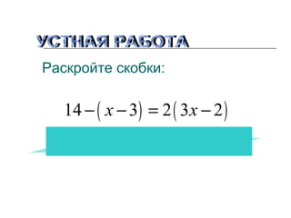 Раскройте скобки:

14 − ( х − 3) = 2 ( 3 х − 2 )
14 − х + 3 = 6 х − 4

 