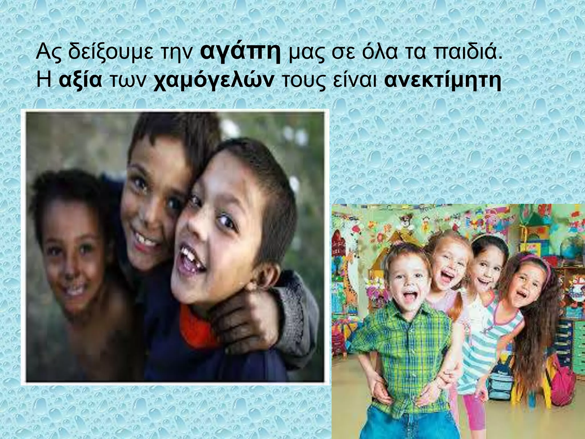 Αρ δείξοςμε ηην αγάπη μαρ ζε όλα ηα παιδιά.
Η αξία ηων σαμόγελών ηοςρ είναι ανεκηίμηηη

 