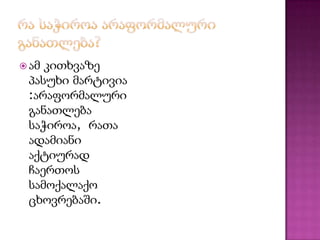  ამ

კითხვაზე
პასუხი მარტივია
:არაფორმალური
განათლება
საჭიროა, რათა
ადამიანი
აქტიურად
ჩაერთოს
სამოქალაქო
ცხოვრებაში.

 