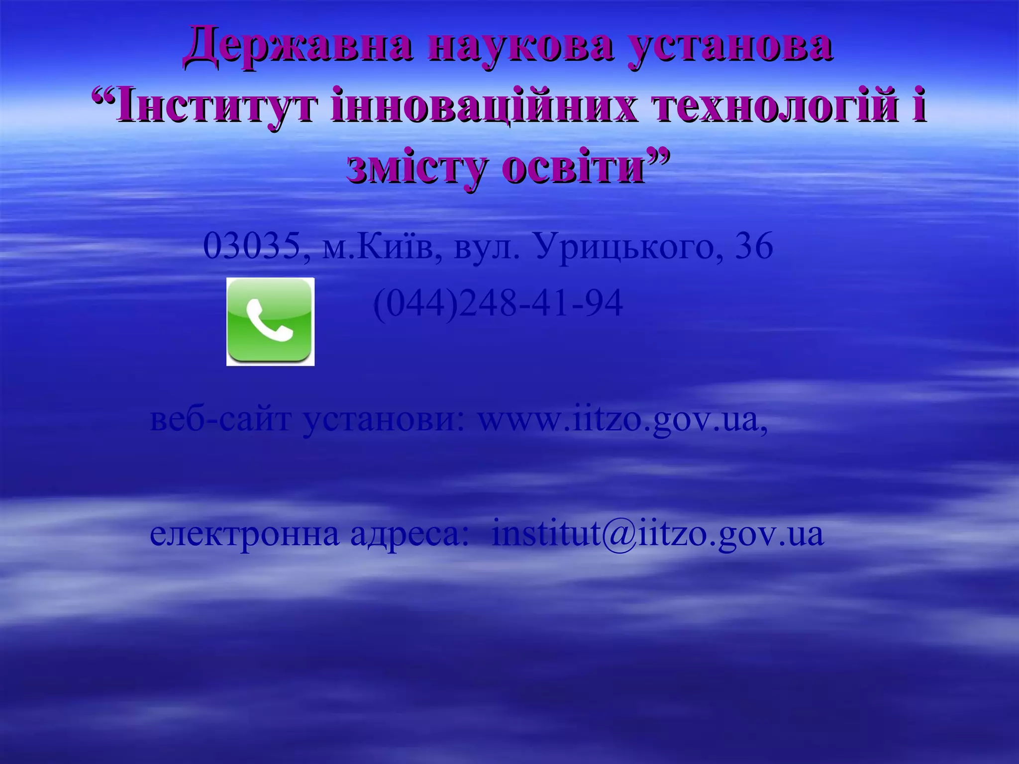 Державна наукова установа
“Інститут інноваційних технологій і
змісту освіти”
03035, м.Київ, вул. Урицького, 36
(044)248-41-94
веб-сайт установи: www.iitzo.gov.ua,
електронна адреса: institut@iitzo.gov.ua

 