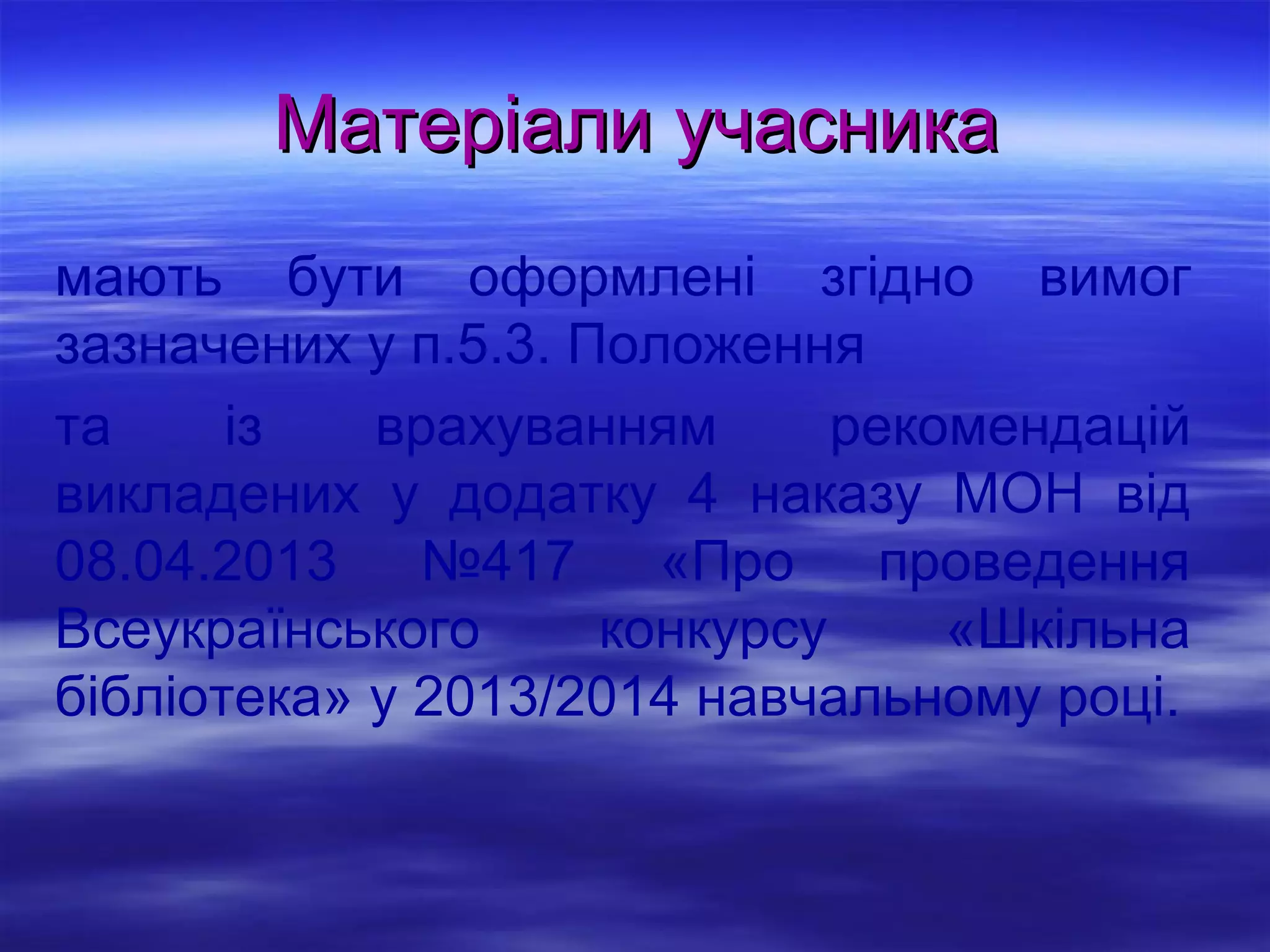 Матеріали учасника
мають бути оформлені згідно вимог
зазначених у п.5.3. Положення
та
із
врахуванням
рекомендацій
викладених у додатку 4 наказу МОН від
08.04.2013 №417 «Про проведення
Всеукраїнського
конкурсу
«Шкільна
бібліотека» у 2013/2014 навчальному році.

 
