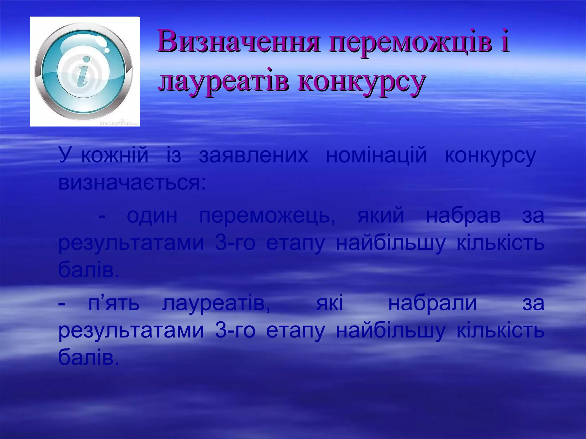 Визначення переможців і
лауреатів конкурсу
У кожній із заявлених номінацій конкурсу
визначається:
- один переможець, який набрав за
результатами 3-го етапу найбільшу кількість
балів.
- п’ять лауреатів,
які
набрали
за
результатами 3-го етапу найбільшу кількість
балів.

 