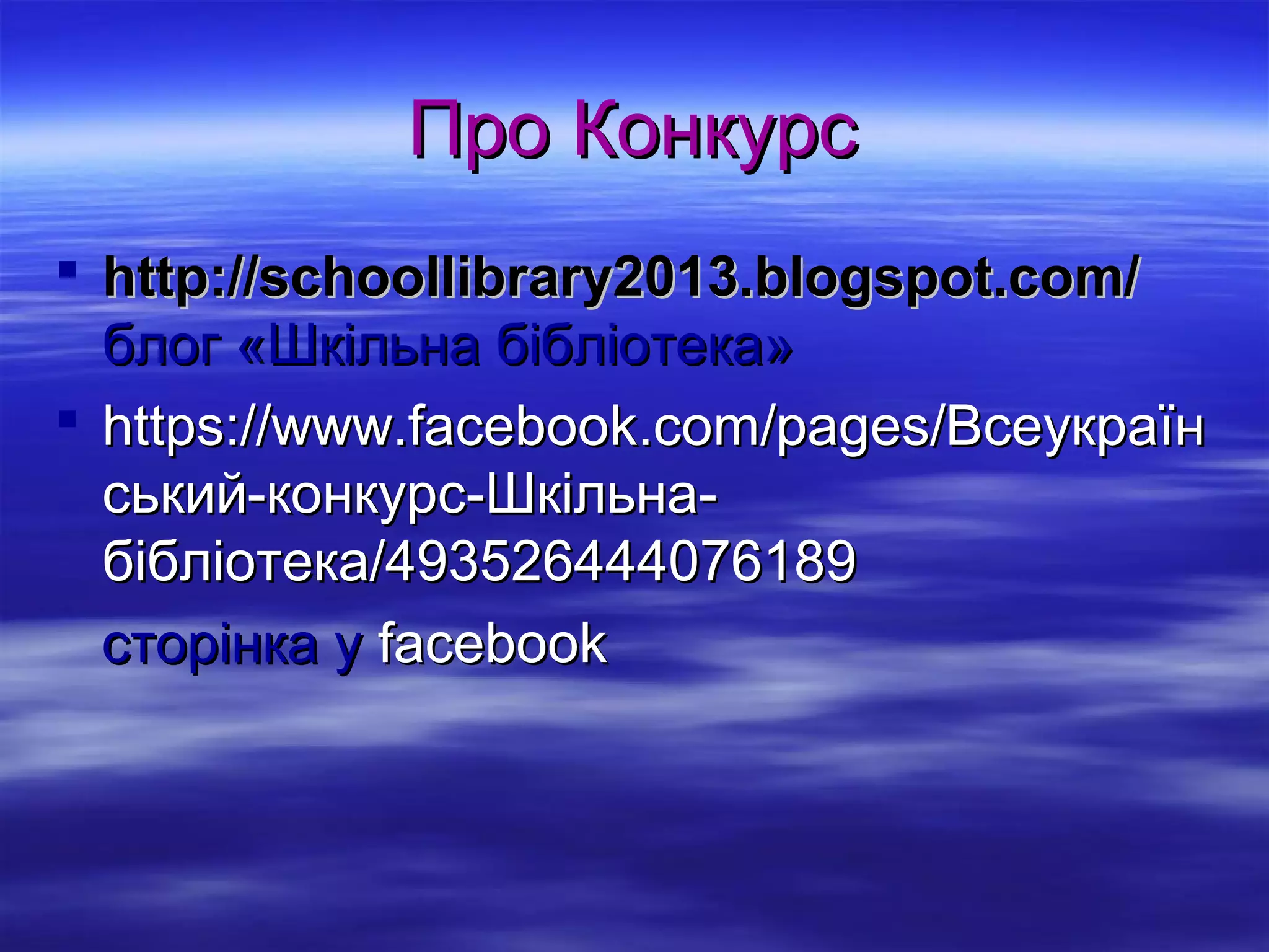 Про Конкурс
 http://schoollibrary2013.blogspot.com/
блог «Шкільна бібліотека»
 https://www.facebook.com/pages/Всеукраїн
ський-конкурс-Шкільнабібліотека/493526444076189
сторінка у facebook

 
