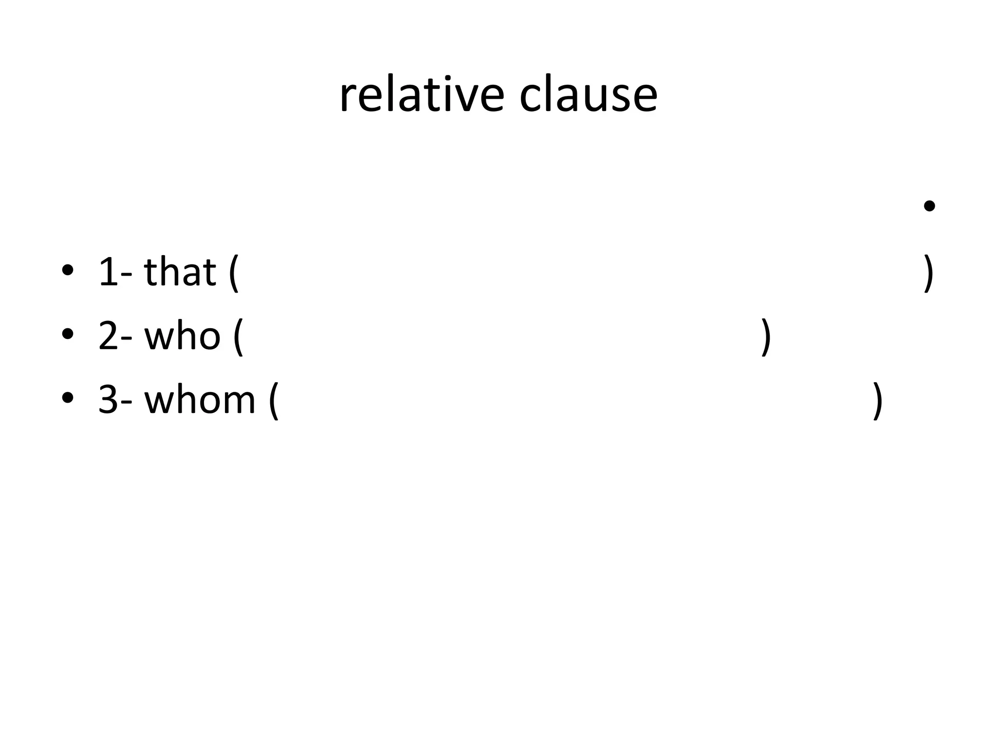 relative clause
• 1- that (
• 2- who (
• 3- whom (

•
)
)
)

 