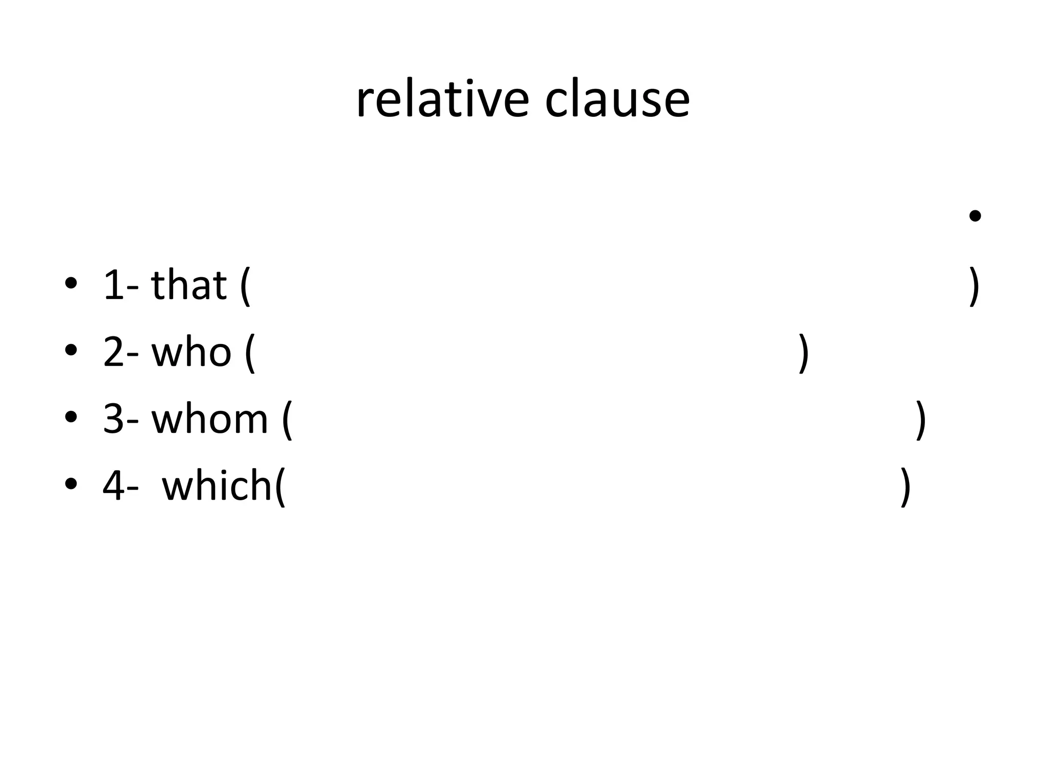 relative clause
•
•
•
•

1- that (
2- who (
3- whom (
4- which(

•
)
)
)
)

 