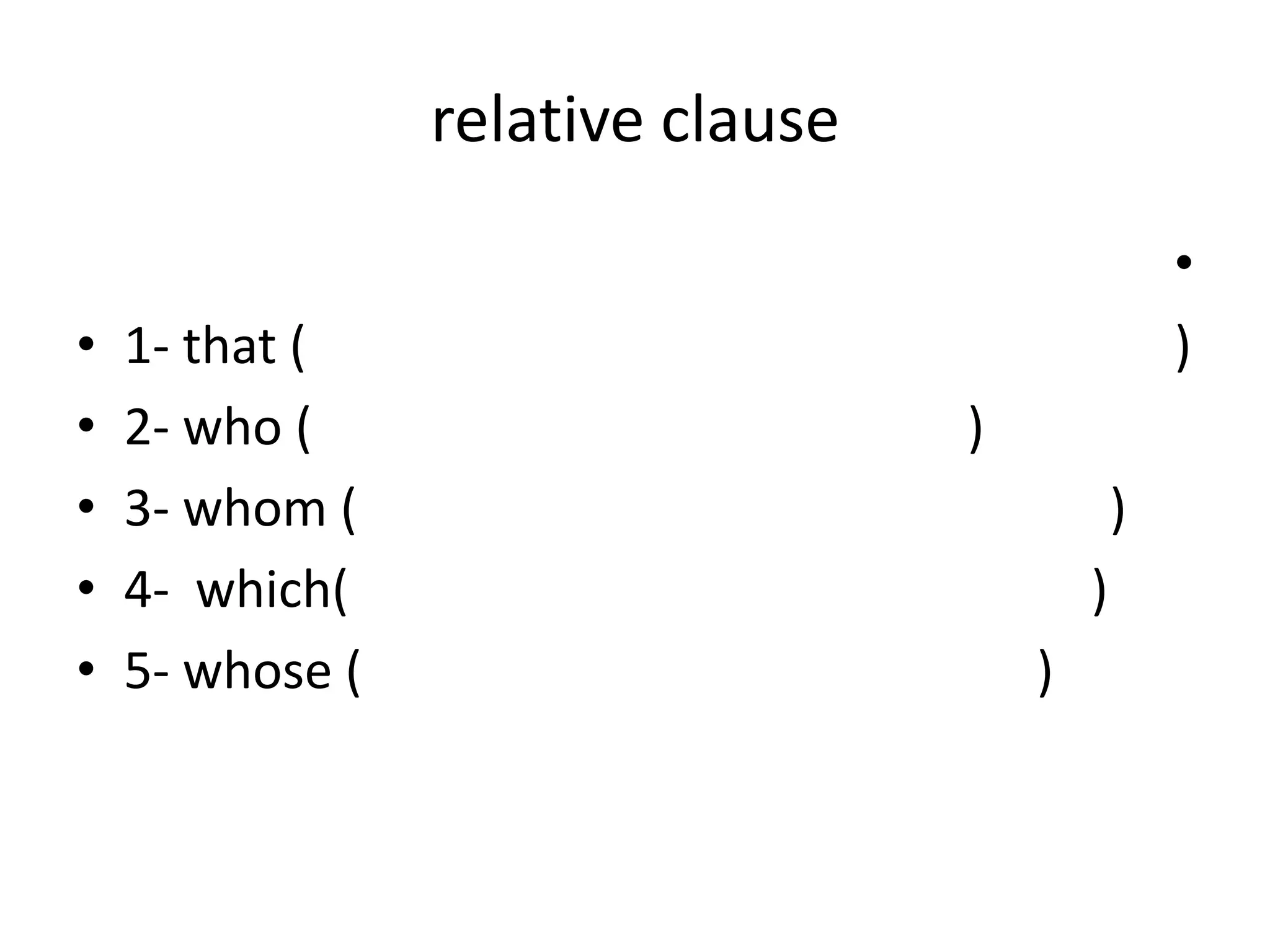 relative clause
•
•
•
•
•

1- that (
2- who (
3- whom (
4- which(
5- whose (

•
)
)
)
)
)

 