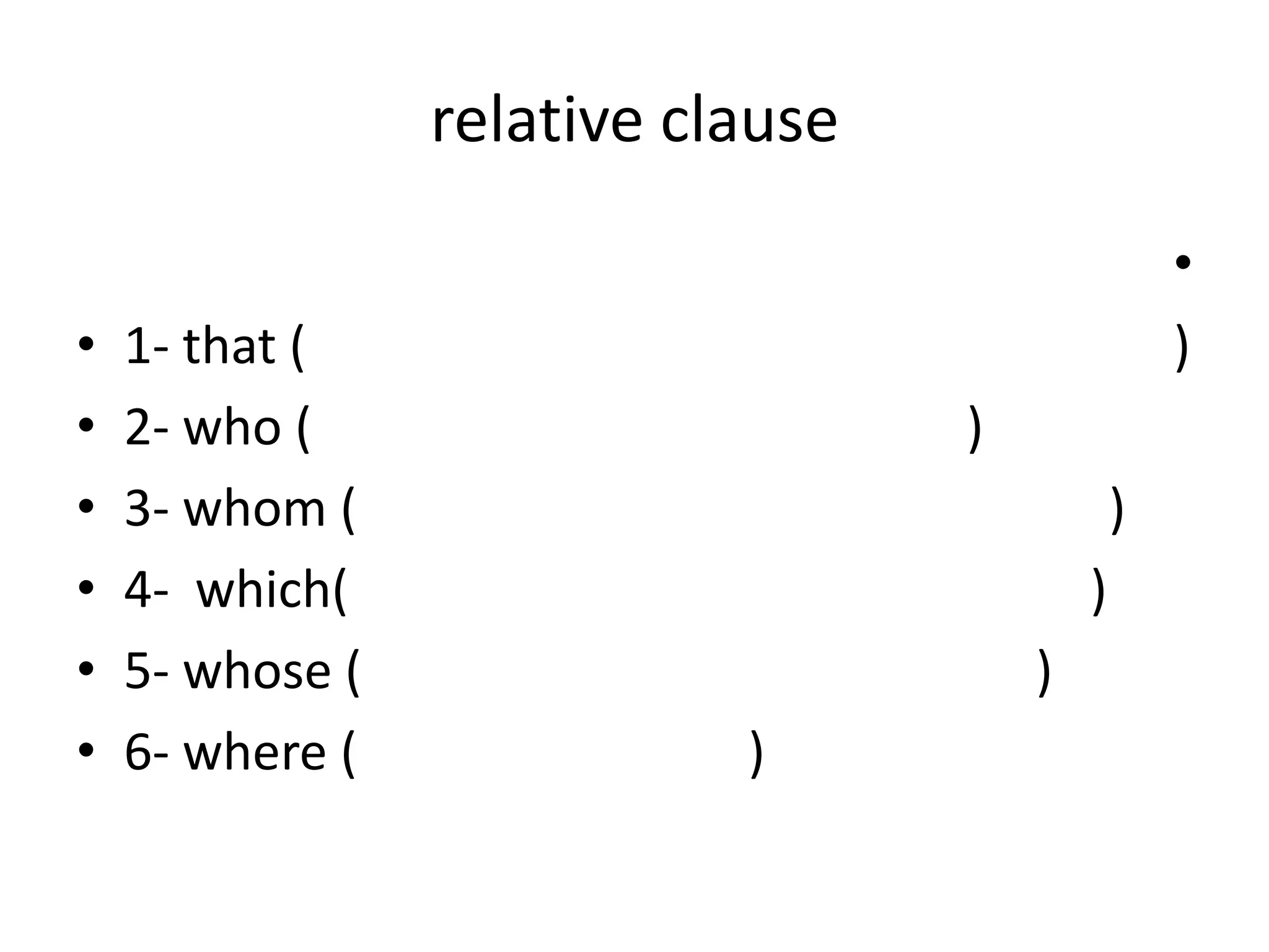 relative clause
•
•
•
•
•
•

1- that (
2- who (
3- whom (
4- which(
5- whose (
6- where (

•
)
)
)
)
)

)

 