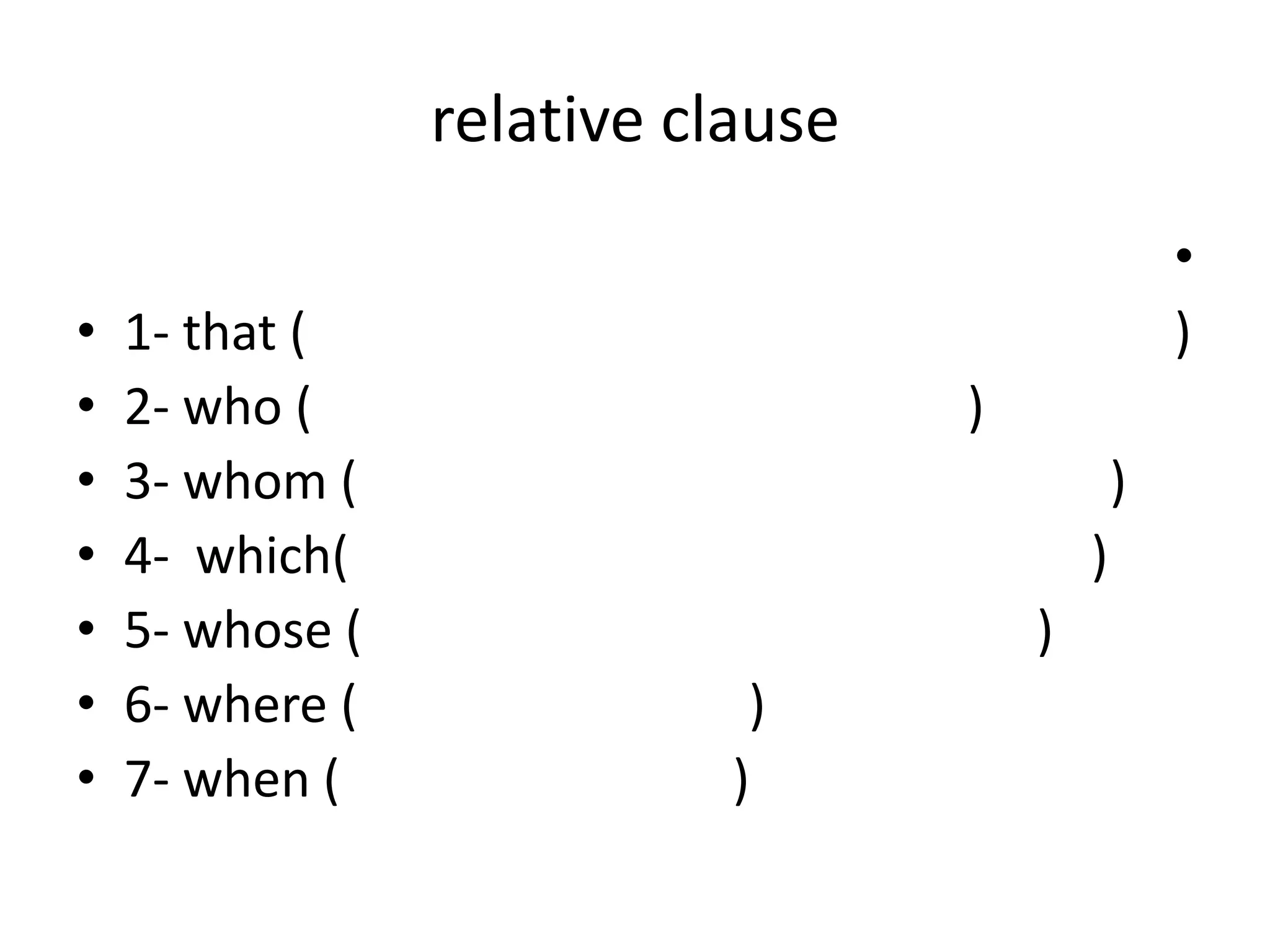 relative clause
•
•
•
•
•
•
•

1- that (
2- who (
3- whom (
4- which(
5- whose (
6- where (
7- when (

•
)
)
)

)
)
)
)

 