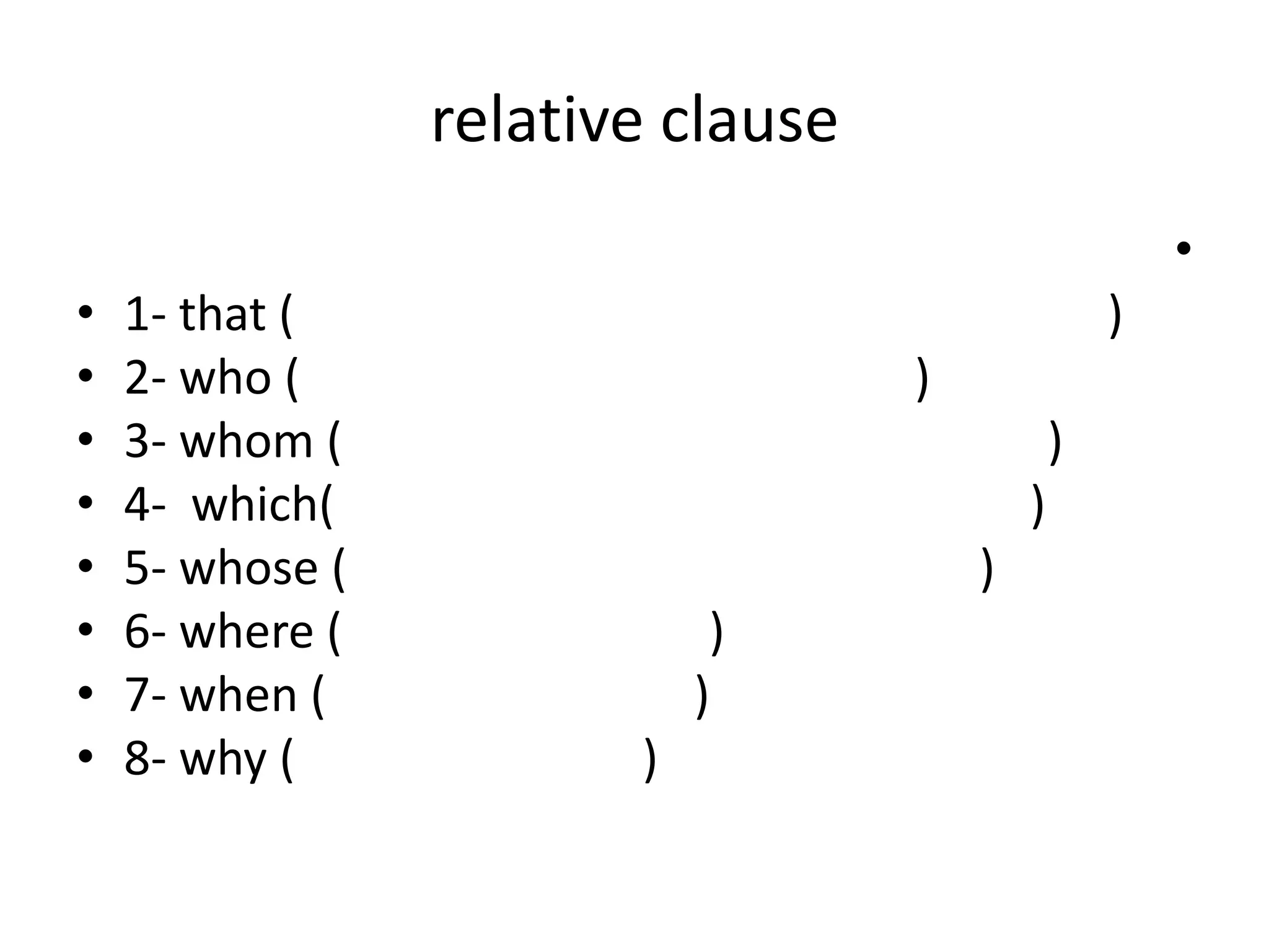 relative clause
•

•
•
•
•
•
•
•
•

1- that (
2- who (
3- whom (
4- which(
5- whose (
6- where (
7- when (
8- why (

)
)
)
)
)
)
)

)

 
