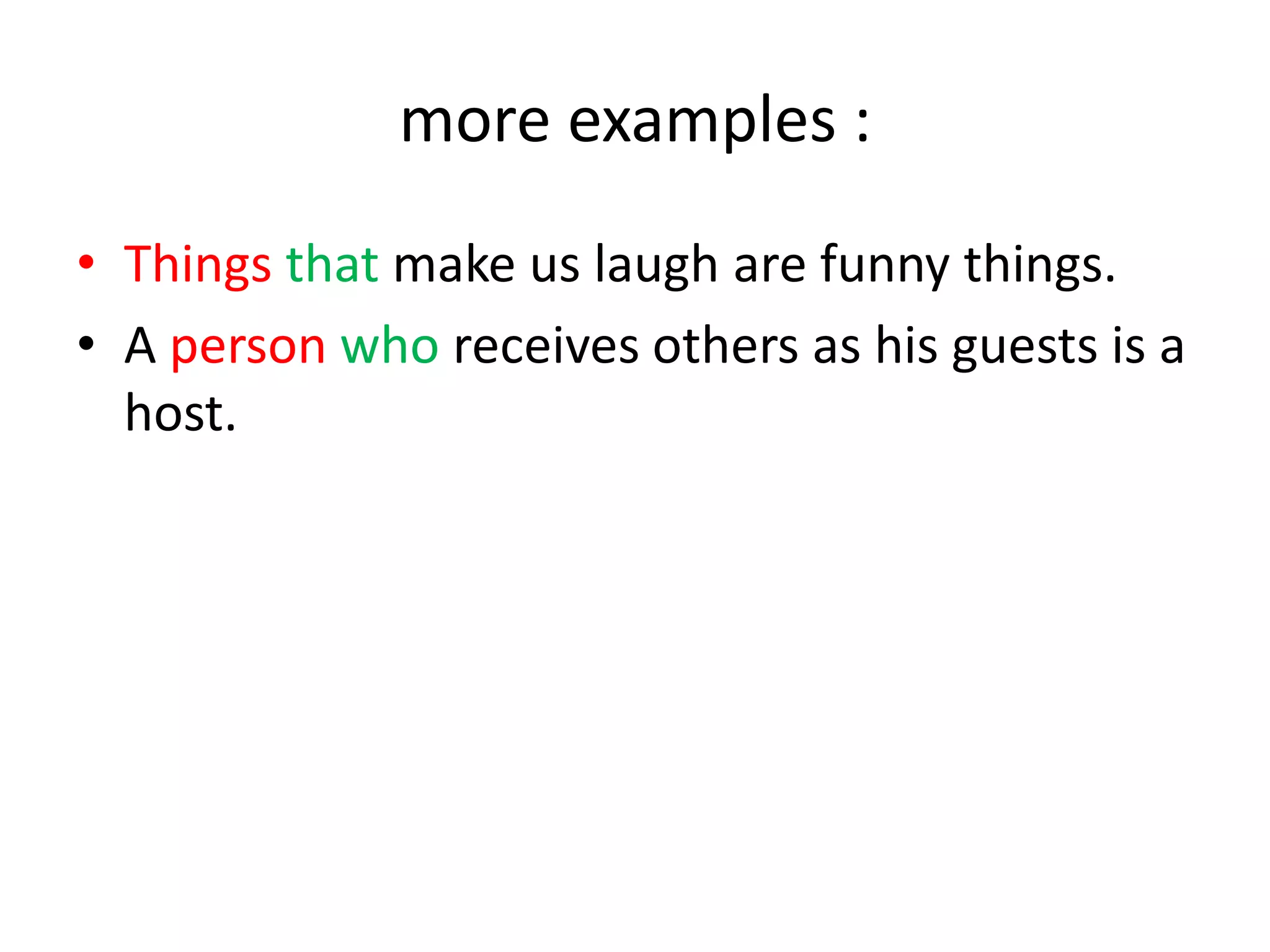 more examples :
• Things that make us laugh are funny things.
• A person who receives others as his guests is a
host.

 