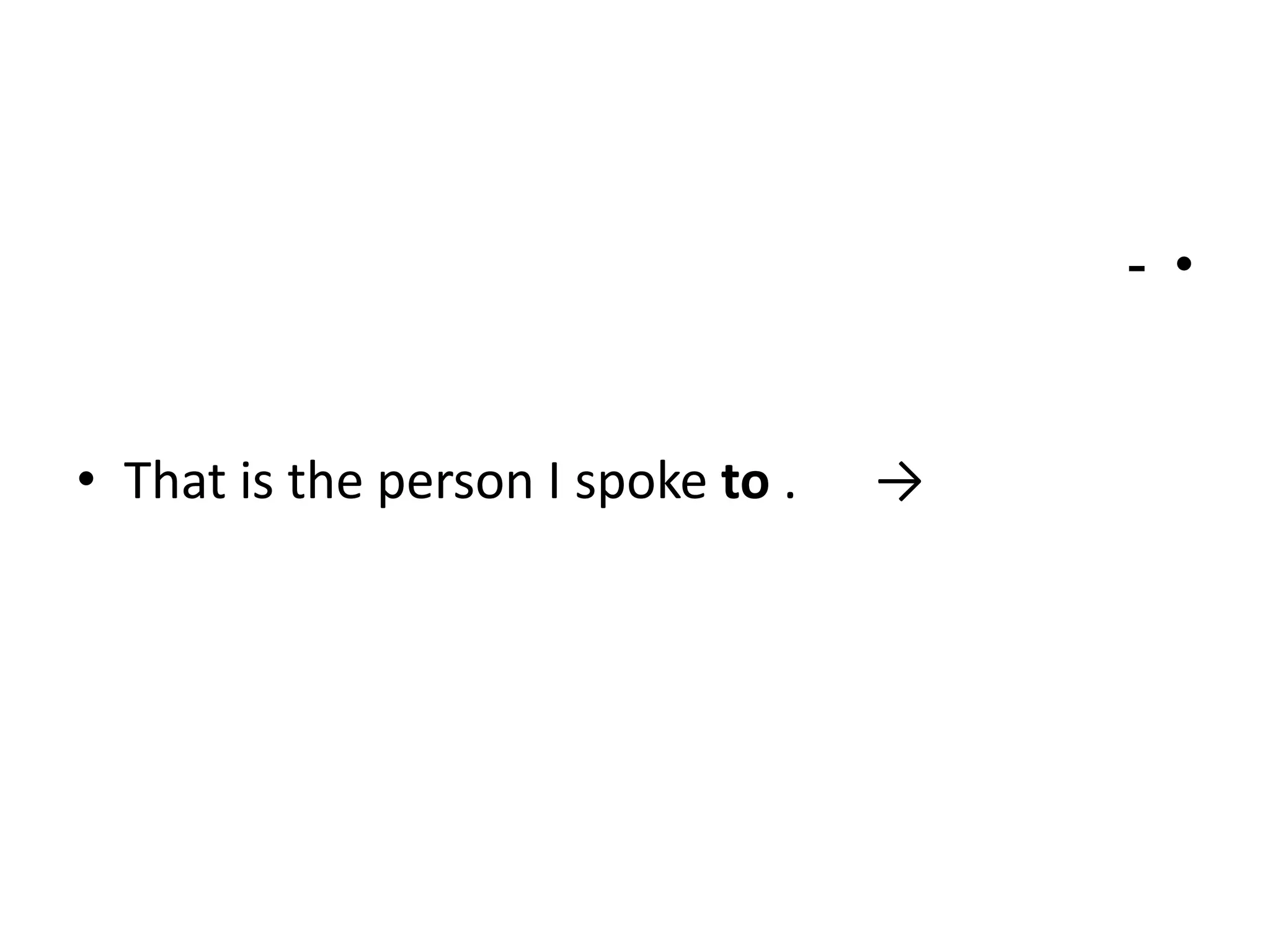 - •

• That is the person I spoke to .

→

 