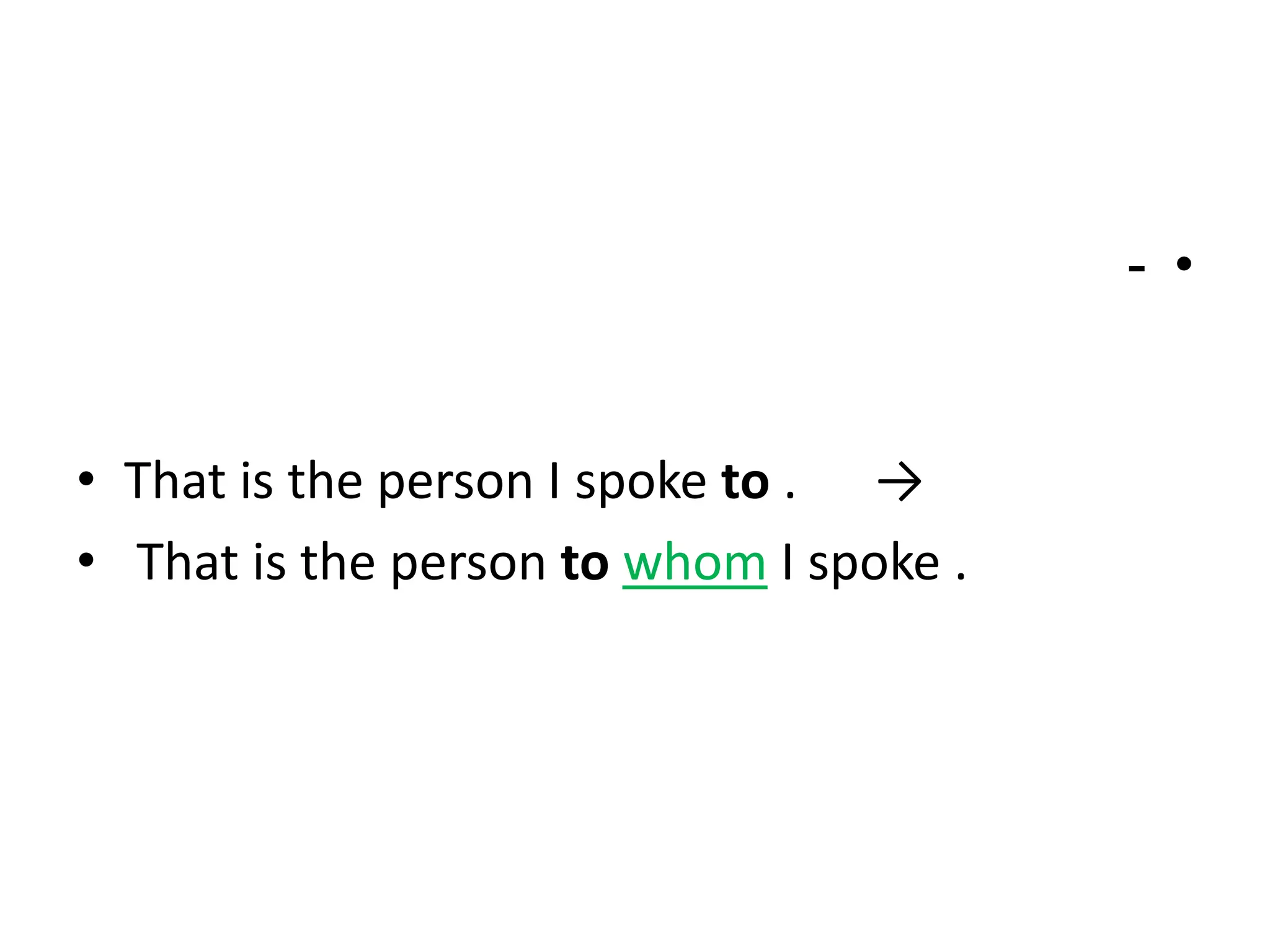 - •

• That is the person I spoke to . →
• That is the person to whom I spoke .

 