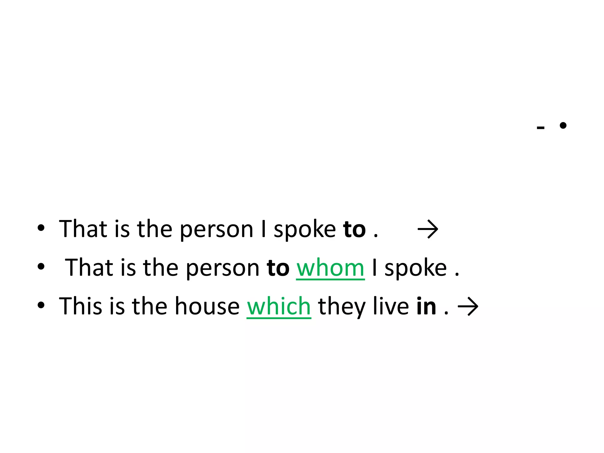 - •

• That is the person I spoke to . →
• That is the person to whom I spoke .
• This is the house which they live in . →

 