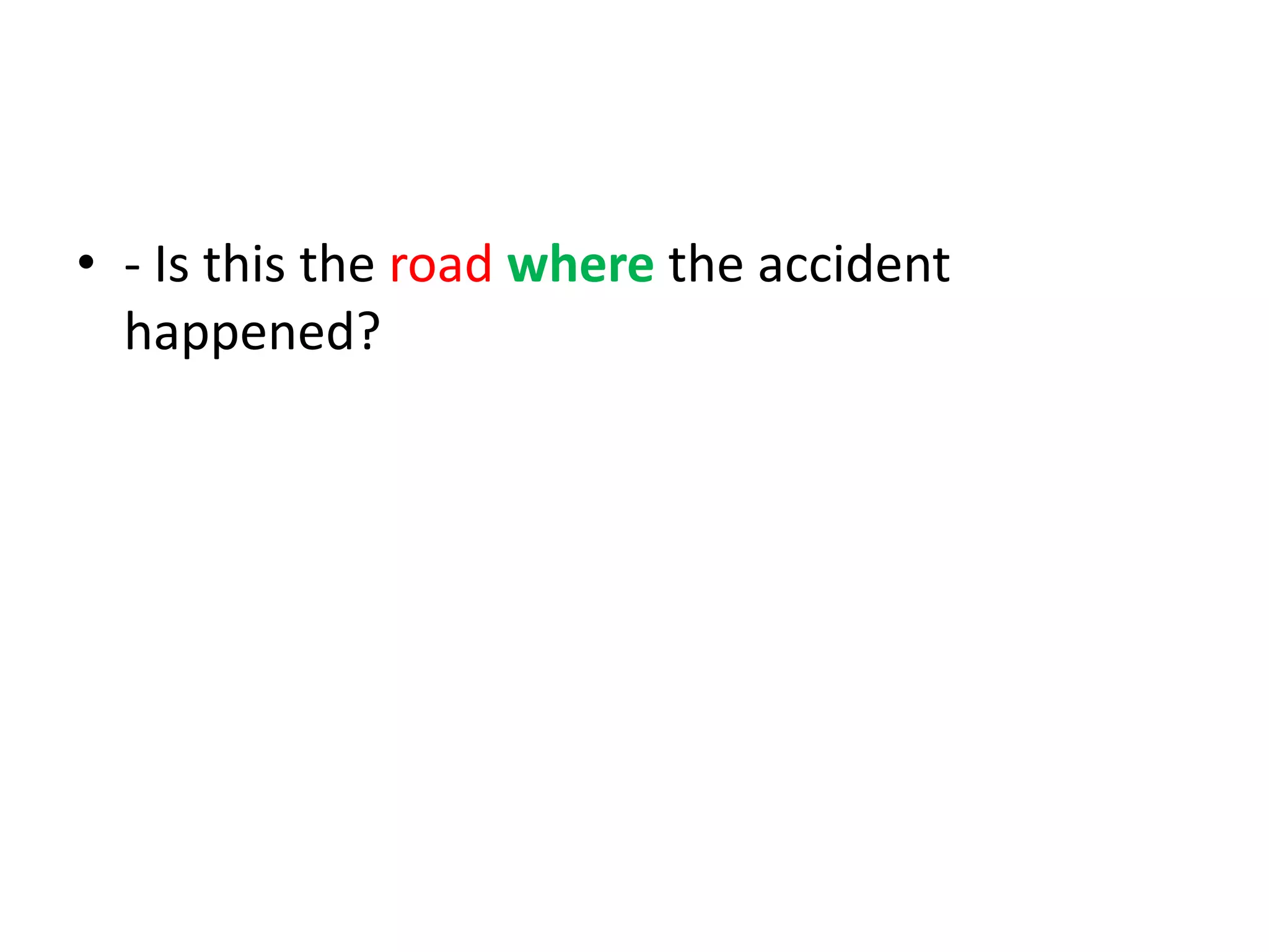 • - Is this the road where the accident
happened?

 