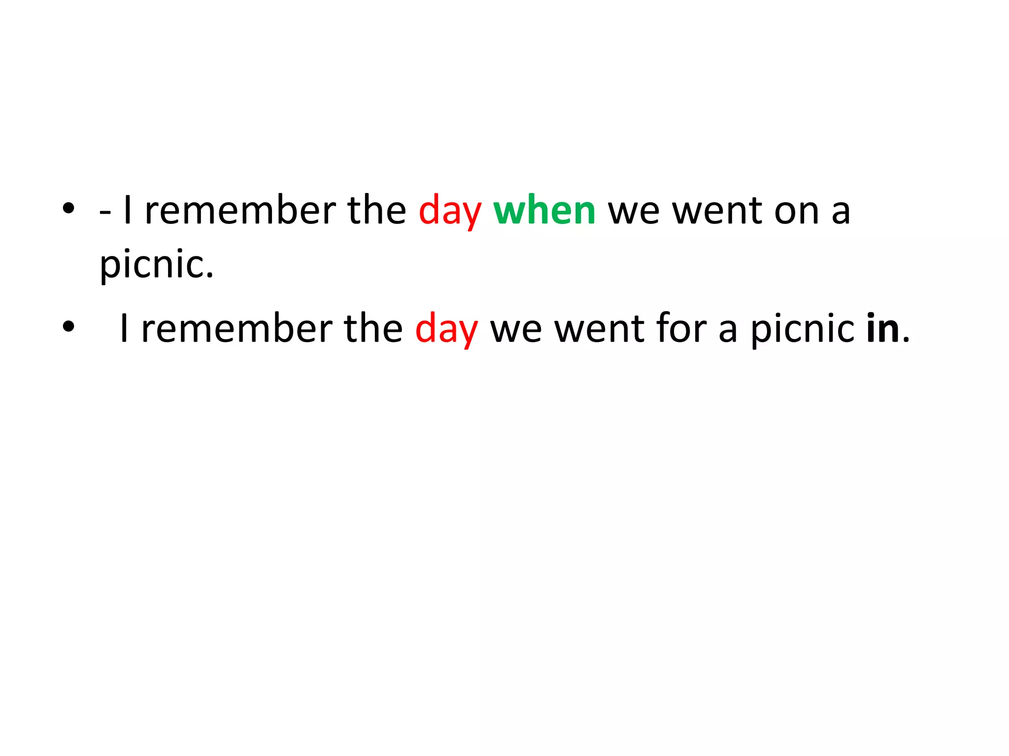 • - I remember the day when we went on a
picnic.
• I remember the day we went for a picnic in.

 