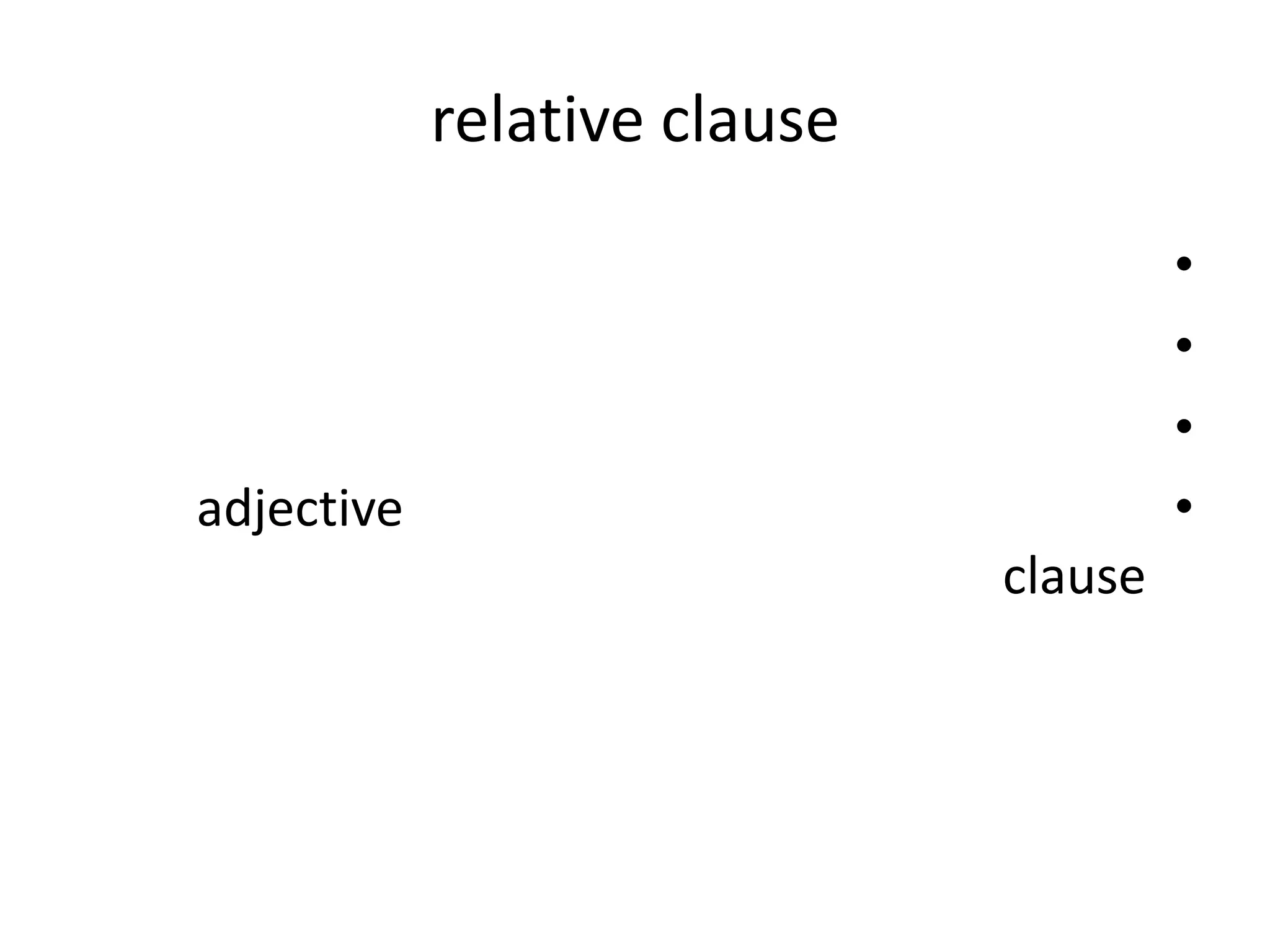 relative clause
•
•
•
•

adjective
clause

 