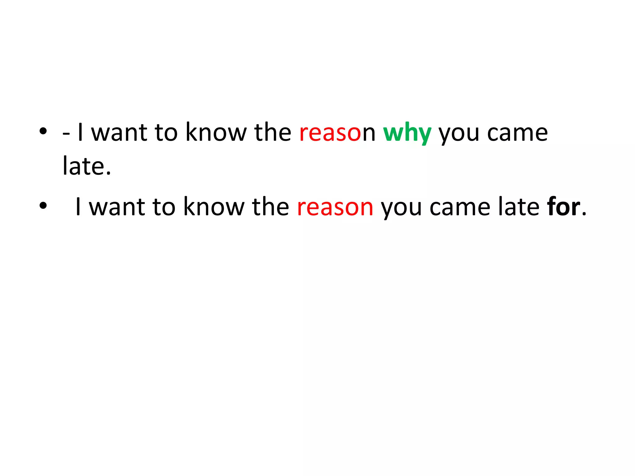 • - I want to know the reason why you came
late.
• I want to know the reason you came late for.

 