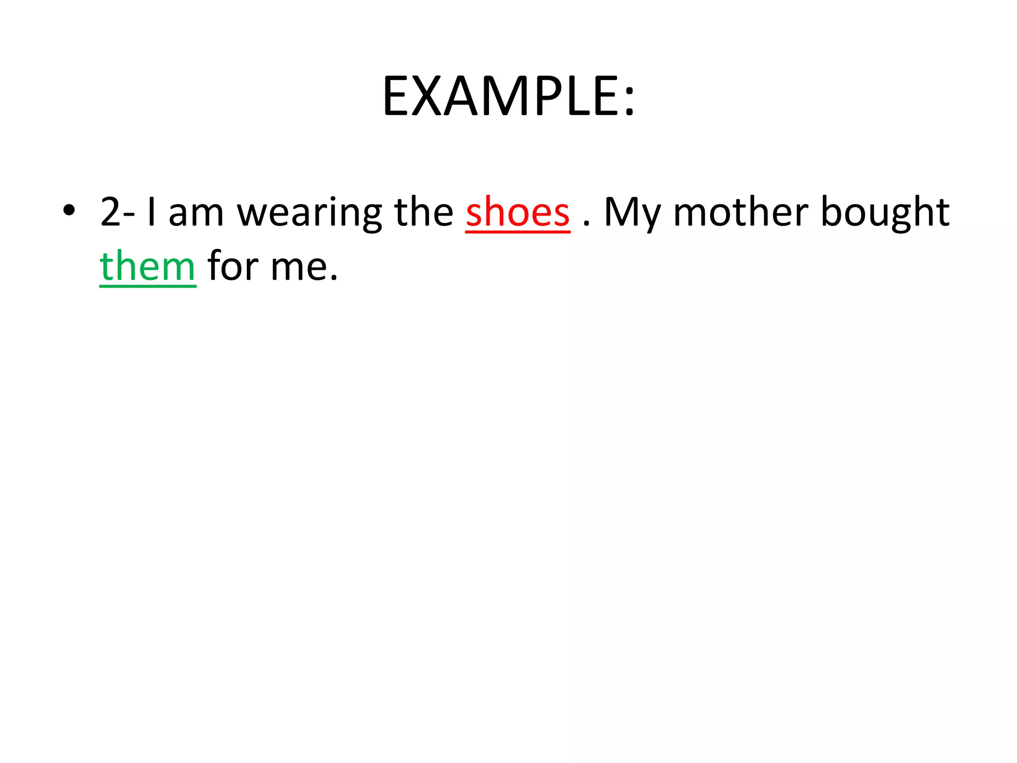 EXAMPLE:
• 2- I am wearing the shoes . My mother bought
them for me.

 