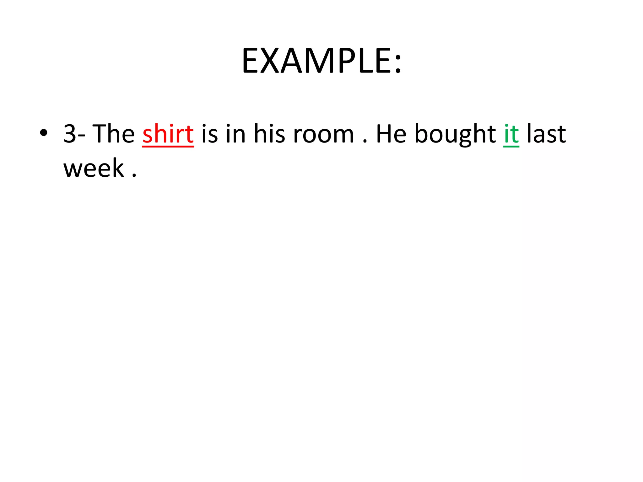 EXAMPLE:
• 3- The shirt is in his room . He bought it last
week .

 