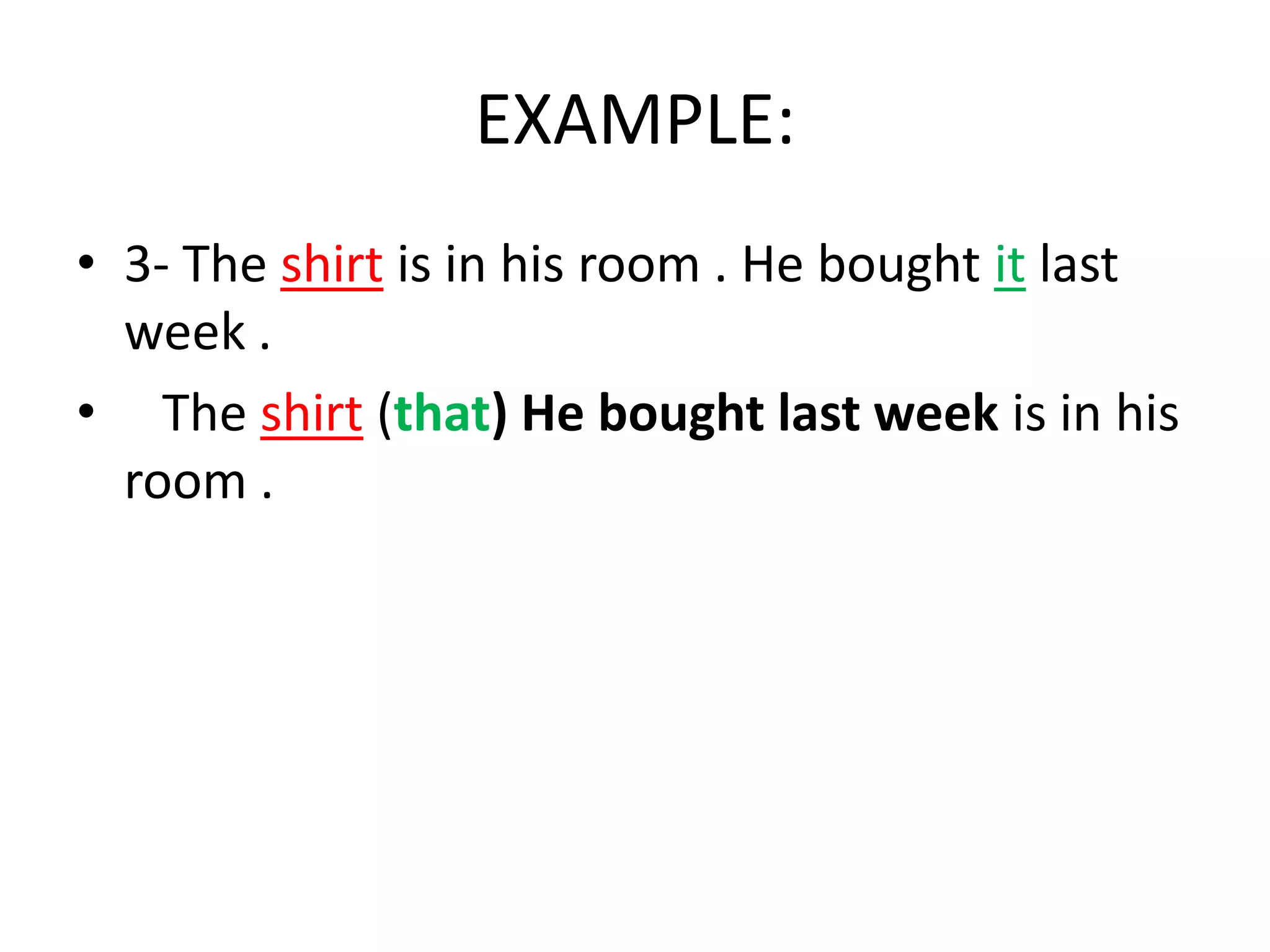 EXAMPLE:
• 3- The shirt is in his room . He bought it last
week .
• The shirt (that) He bought last week is in his
room .

 
