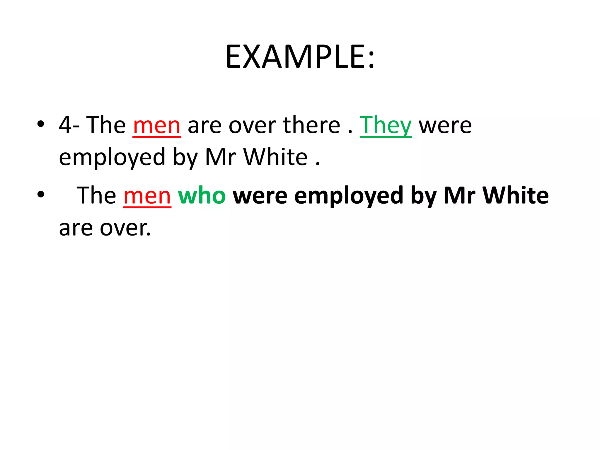 EXAMPLE:
• 4- The men are over there . They were
employed by Mr White .
• The men who were employed by Mr White
are over.

 
