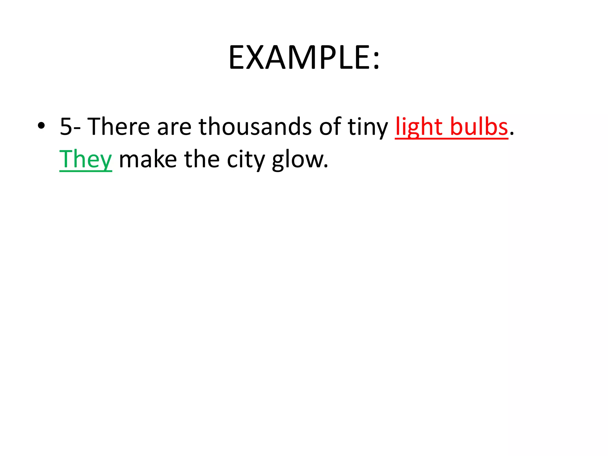 EXAMPLE:
• 5- There are thousands of tiny light bulbs.
They make the city glow.

 