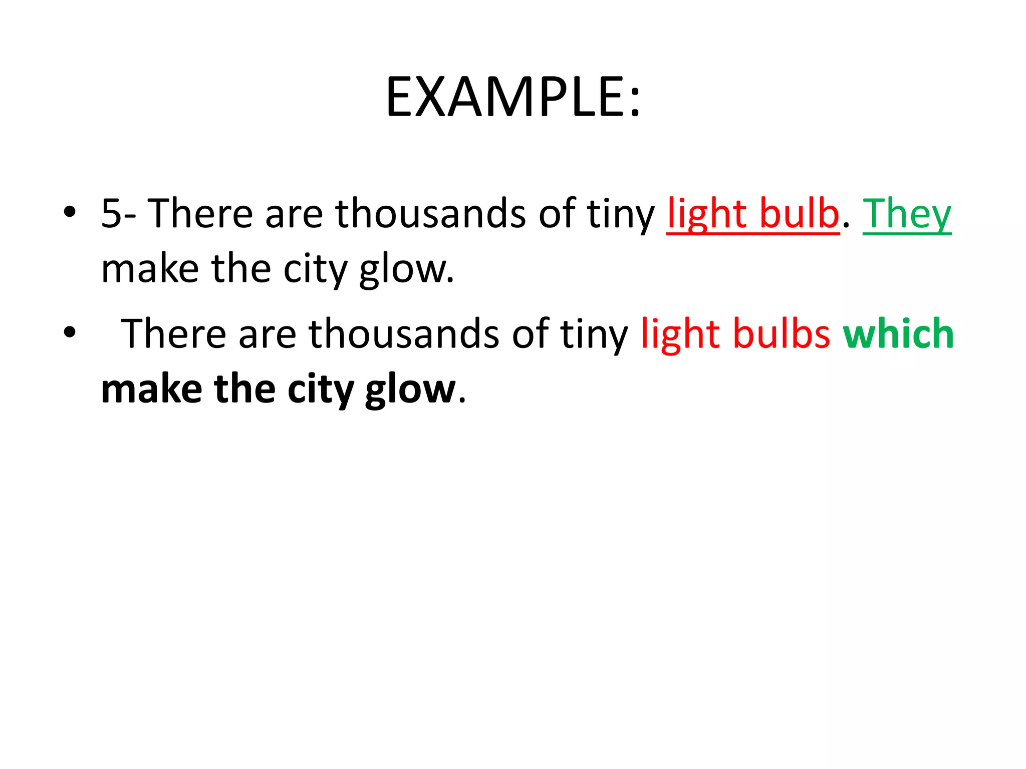 EXAMPLE:
• 5- There are thousands of tiny light bulb. They
make the city glow.
• There are thousands of tiny light bulbs which
make the city glow.

 